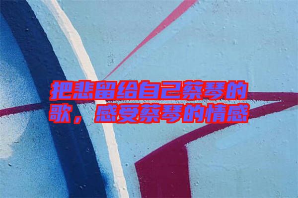 把悲留給自己蔡琴的歌，感受蔡琴的情感