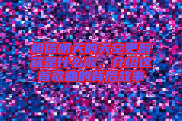 相信明天的天空更蔚藍(lán)是什么歌，介紹這首歌曲的背后故事