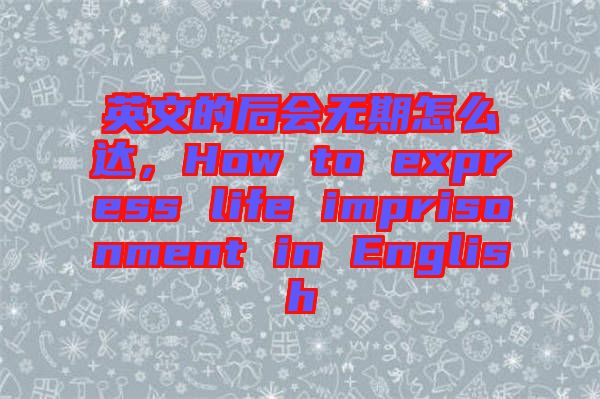 英文的后會(huì)無(wú)期怎么達(dá)，How to express life imprisonment in English