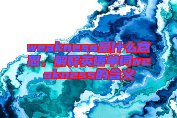 weakness是什么意思，解釋英語單詞weakness的含義