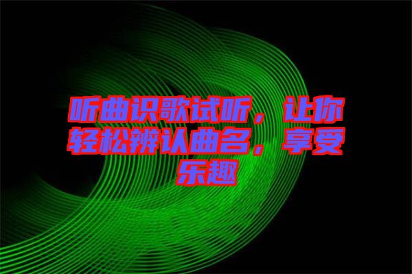 聽曲識(shí)歌試聽，讓你輕松辨認(rèn)曲名，享受樂趣