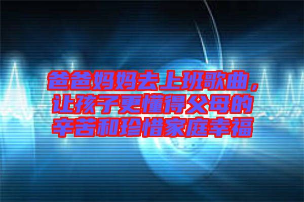 爸爸媽媽去上班歌曲，讓孩子更懂得父母的辛苦和珍惜家庭幸福