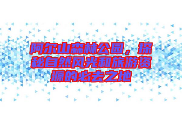 阿爾山森林公園，探秘自然風光和旅游資源的必去之地