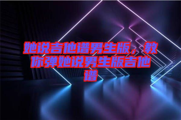 她說吉他譜男生版，教你彈她說男生版吉他譜