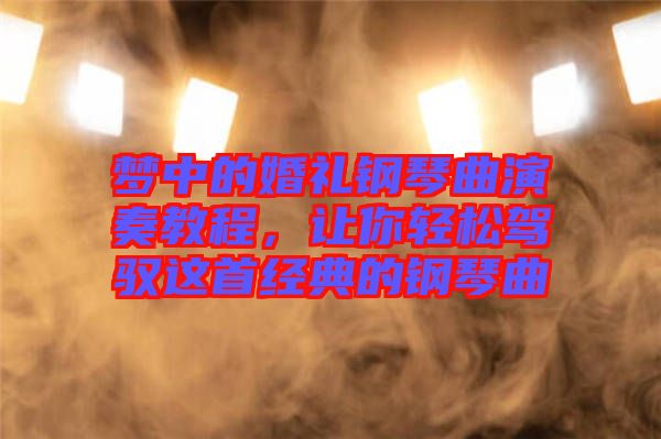 夢中的婚禮鋼琴曲演奏教程，讓你輕松駕馭這首經(jīng)典的鋼琴曲