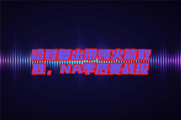 哈登復(fù)出帶領(lǐng)火箭取勝，NA季后賽戰(zhàn)報