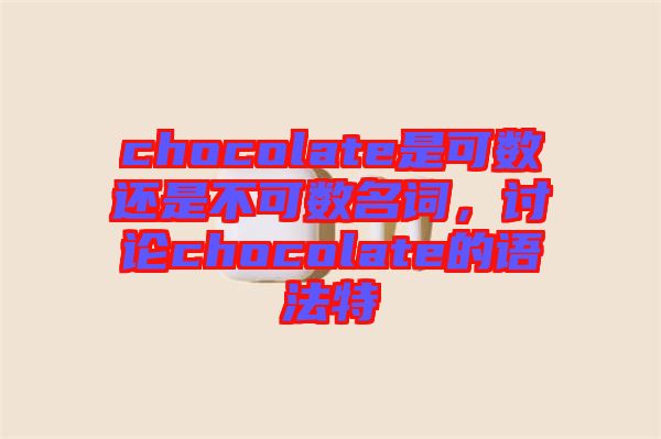 chocolate是可數(shù)還是不可數(shù)名詞，討論chocolate的語法特