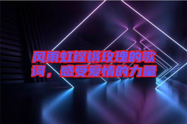 風(fēng)雨虹鏗鏘玫瑰的歌詞，感受愛情的力量