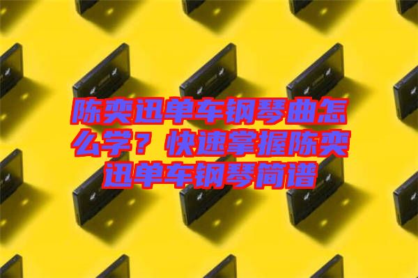 陳奕迅單車鋼琴曲怎么學(xué)？快速掌握陳奕迅單車鋼琴簡(jiǎn)譜