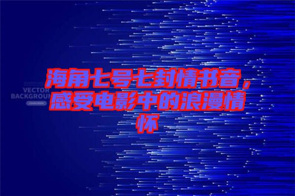 海角七號七封情書音，感受電影中的浪漫情懷