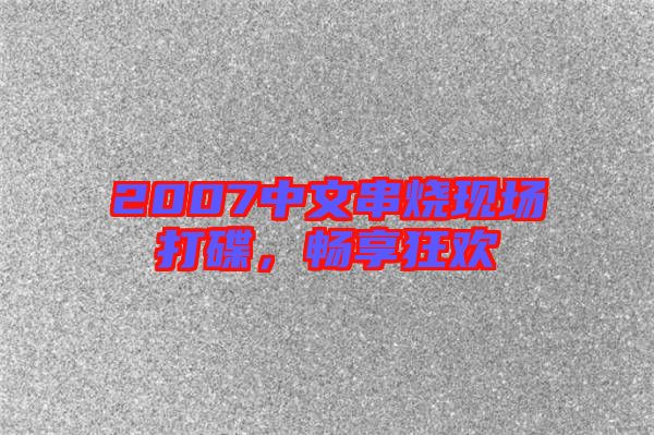 2007中文串燒現(xiàn)場(chǎng)打碟，暢享狂歡
