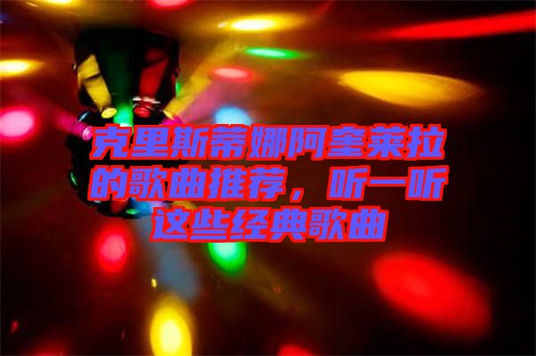 克里斯蒂娜阿奎萊拉的歌曲推薦，聽一聽這些經(jīng)典歌曲