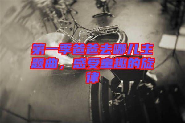 第一季爸爸去哪兒主題曲，感受童趣的旋律