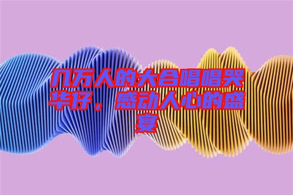 幾萬(wàn)人的大合唱唱哭華仔，感動(dòng)人心的盛宴