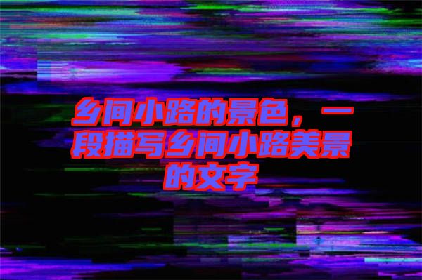 鄉(xiāng)間小路的景色，一段描寫鄉(xiāng)間小路美景的文字