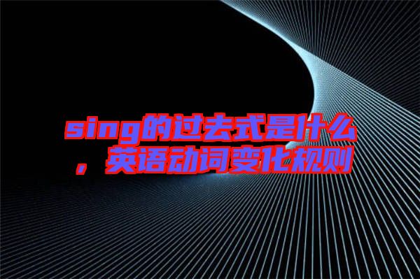 sing的過去式是什么，英語動詞變化規(guī)則