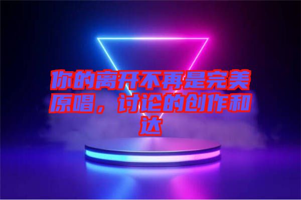 你的離開不再是完美原唱，討論的創(chuàng)作和達