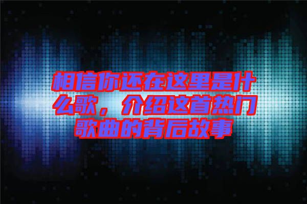相信你還在這里是什么歌，介紹這首熱門歌曲的背后故事