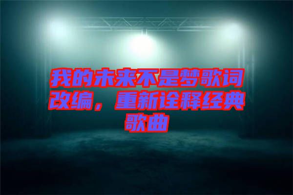 我的未來(lái)不是夢(mèng)歌詞改編，重新詮釋經(jīng)典歌曲