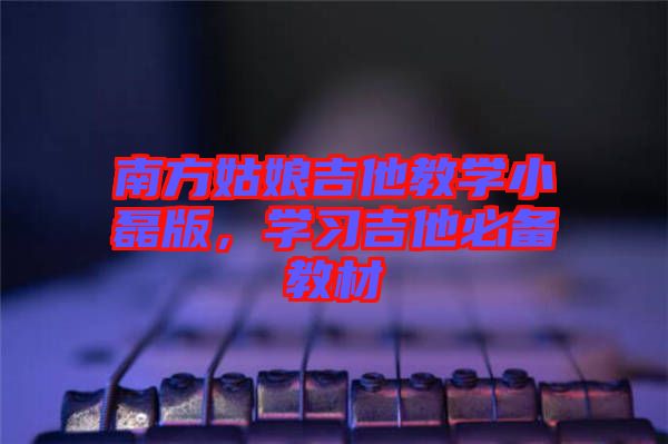 南方姑娘吉他教學小磊版，學習吉他必備教材