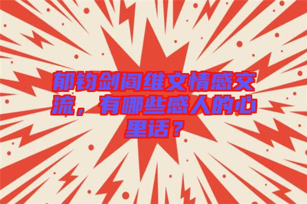 郁鈞劍閻維文情感交流，有哪些感人的心里話？