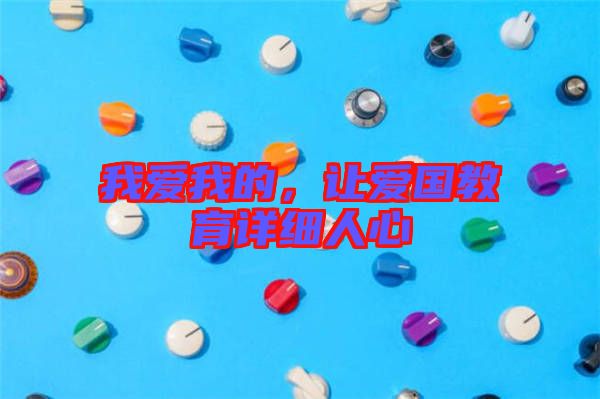 我愛(ài)我的，讓愛(ài)國(guó)教育詳細(xì)人心
