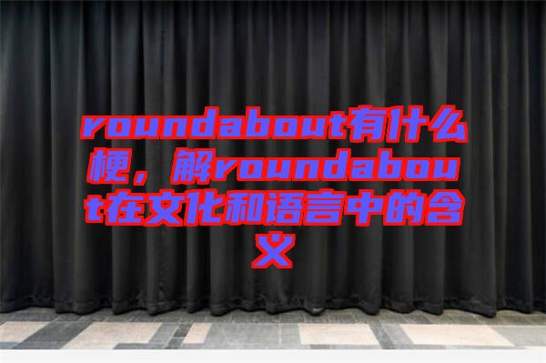 roundabout有什么梗，解roundabout在文化和語言中的含義