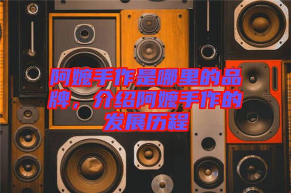 阿嬤手作是哪里的品牌，介紹阿嬤手作的發(fā)展歷程