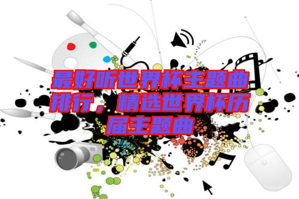 最好聽世界杯主題曲排行，精選世界杯歷屆主題曲