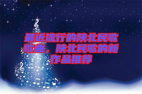 最近流行的陜北民歌歌曲，陜北民歌的新作品推薦