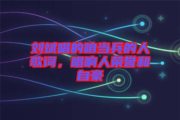 劉斌唱的咱當(dāng)兵的人歌詞，唱響人榮譽(yù)和自豪