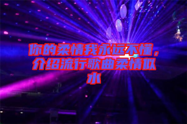 你的柔情我永遠(yuǎn)不懂，介紹流行歌曲柔情似水
