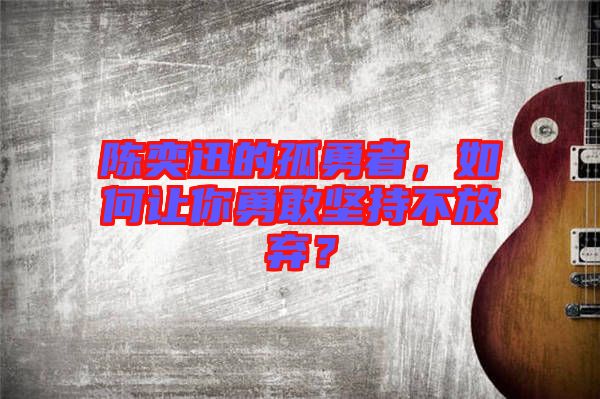 陳奕迅的孤勇者，如何讓你勇敢堅(jiān)持不放棄？