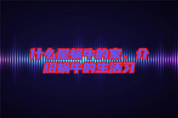 什么是蝸牛的家，介紹蝸牛的生活習(xí)