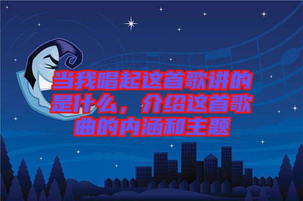 當(dāng)我唱起這首歌講的是什么，介紹這首歌曲的內(nèi)涵和主題