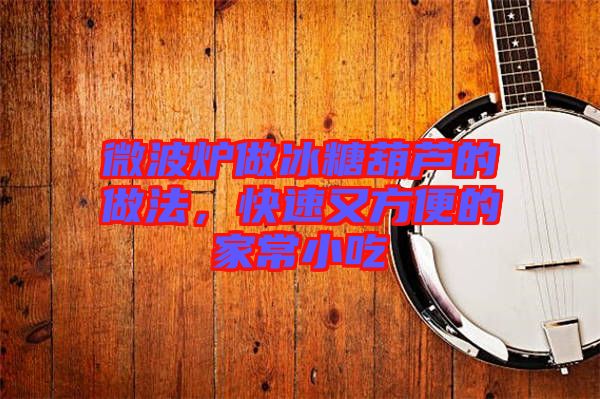 微波爐做冰糖葫蘆的做法，快速又方便的家常小吃