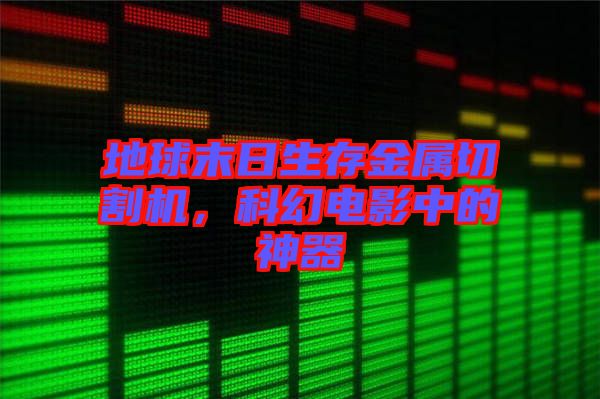 地球末日生存金屬切割機(jī)，科幻電影中的神器