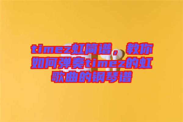 timez虹簡(jiǎn)譜，教你如何彈奏timez的虹歌曲的鋼琴譜