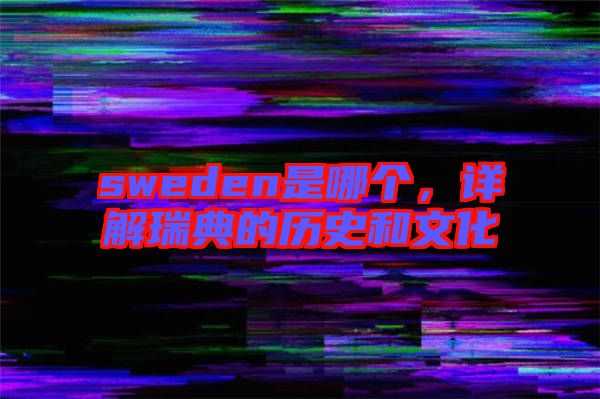 sweden是哪個，詳解瑞典的歷史和文化