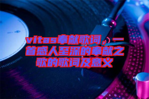 vitas奉獻歌詞，一首感人至深的奉獻之歌的歌詞及意義