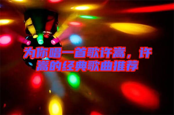 為你唱一首歌許嵩，許嵩的經(jīng)典歌曲推薦