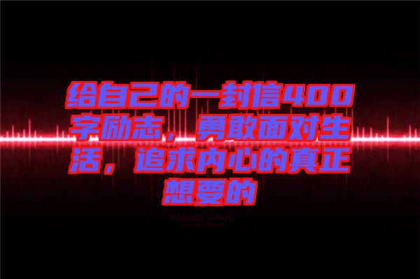 給自己的一封信400字勵志，勇敢面對生活，追求內(nèi)心的真正想要的