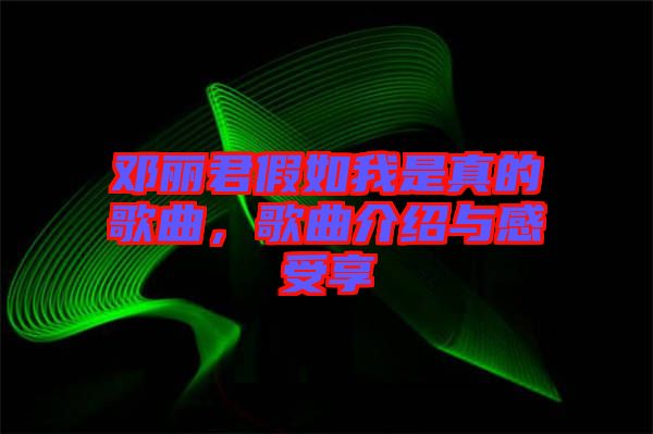 鄧麗君假如我是真的歌曲，歌曲介紹與感受享