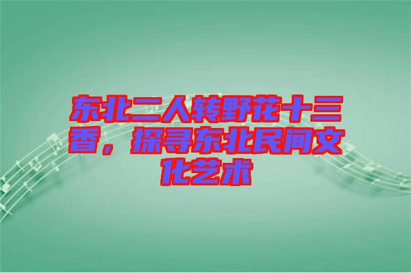 東北二人轉(zhuǎn)野花十三香，探尋東北民間文化藝術(shù)