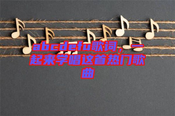 abcdefu歌詞，一起來學(xué)唱這首熱門歌曲
