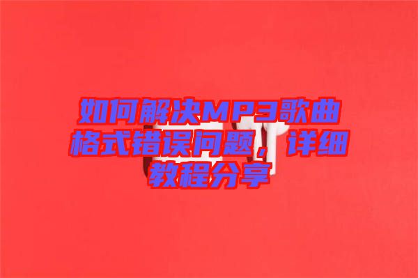 如何解決MP3歌曲格式錯(cuò)誤問題，詳細(xì)教程分享