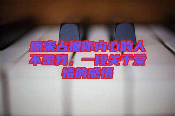 原來(lái)占據(jù)你內(nèi)心的人不是我，一段關(guān)于愛(ài)情的感悟