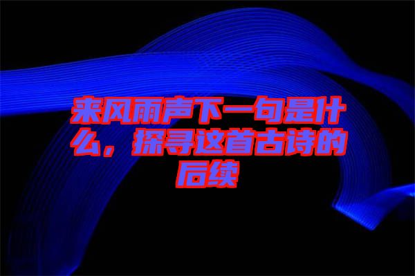 來(lái)風(fēng)雨聲下一句是什么，探尋這首古詩(shī)的后續(xù)