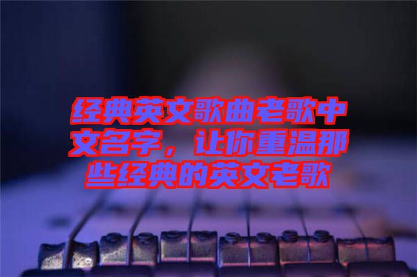 經(jīng)典英文歌曲老歌中文名字，讓你重溫那些經(jīng)典的英文老歌
