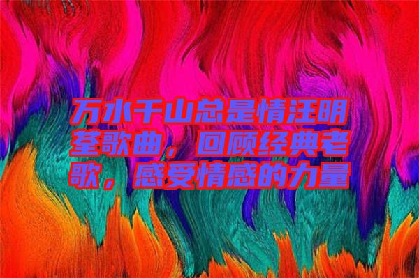 萬水千山總是情汪明荃歌曲，回顧經(jīng)典老歌，感受情感的力量